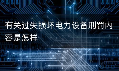 有关过失损坏电力设备刑罚内容是怎样