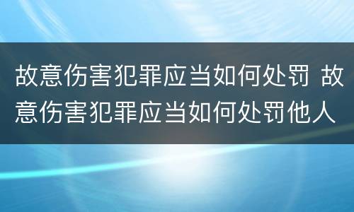 故意伤害犯罪应当如何处罚 故意伤害犯罪应当如何处罚他人