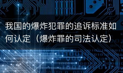 我国的爆炸犯罪的追诉标准如何认定（爆炸罪的司法认定）