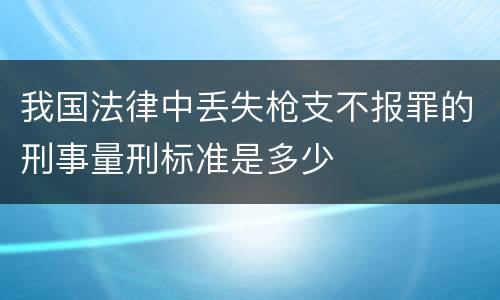我国法律中丢失枪支不报罪的刑事量刑标准是多少