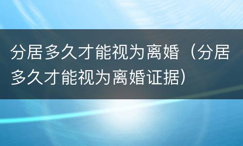 分居多久才能视为离婚（分居多久才能视为离婚证据）