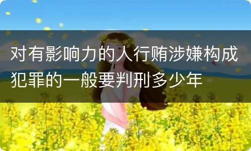 对有影响力的人行贿涉嫌构成犯罪的一般要判刑多少年