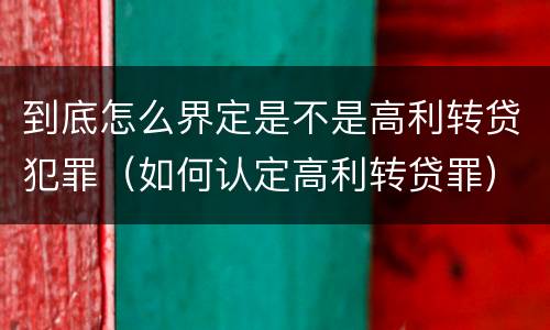 到底怎么界定是不是高利转贷犯罪（如何认定高利转贷罪）