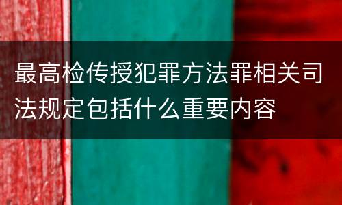 最高检传授犯罪方法罪相关司法规定包括什么重要内容