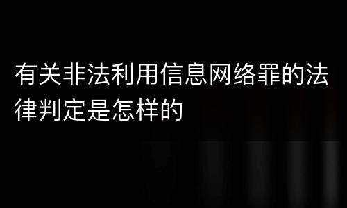 有关非法利用信息网络罪的法律判定是怎样的