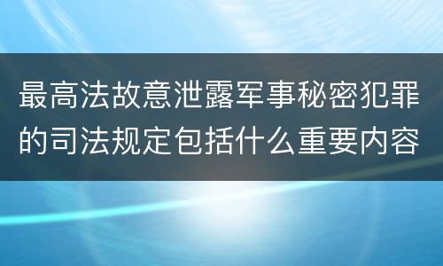 最高法故意泄露军事秘密犯罪的司法规定包括什么重要内容