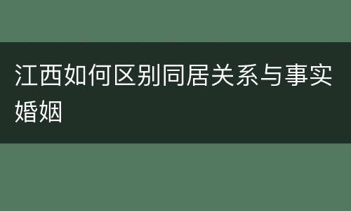 江西如何区别同居关系与事实婚姻