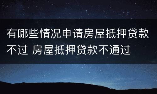 有哪些情况申请房屋抵押贷款不过 房屋抵押贷款不通过