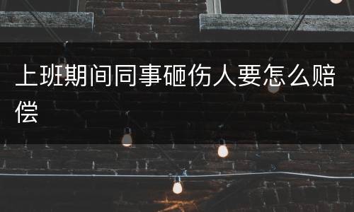 上班期间同事砸伤人要怎么赔偿