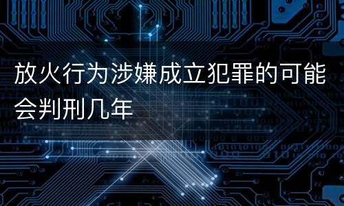 放火行为涉嫌成立犯罪的可能会判刑几年