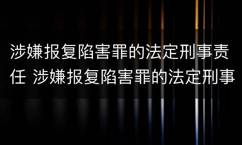 涉嫌报复陷害罪的法定刑事责任 涉嫌报复陷害罪的法定刑事责任是