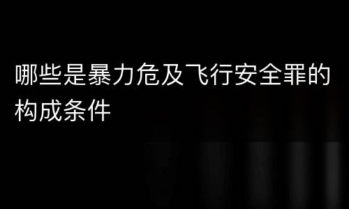 哪些是暴力危及飞行安全罪的构成条件
