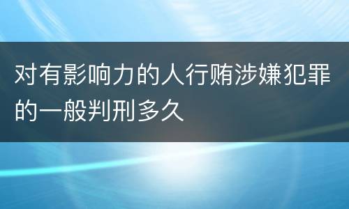 对有影响力的人行贿涉嫌犯罪的一般判刑多久
