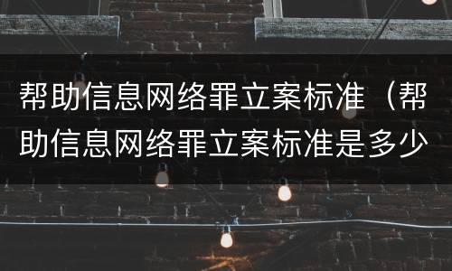 帮助信息网络罪立案标准（帮助信息网络罪立案标准是多少）