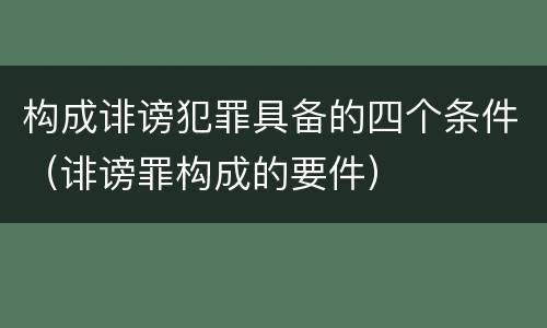 构成诽谤犯罪具备的四个条件（诽谤罪构成的要件）