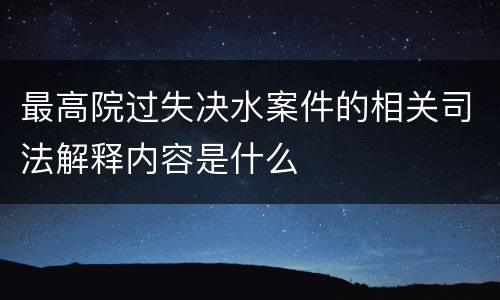最高院过失决水案件的相关司法解释内容是什么