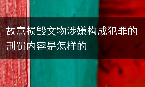 故意损毁文物涉嫌构成犯罪的刑罚内容是怎样的