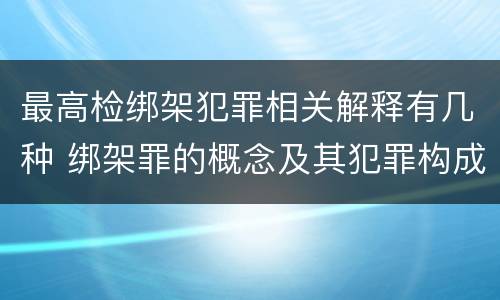 最高检绑架犯罪相关解释有几种 绑架罪的概念及其犯罪构成