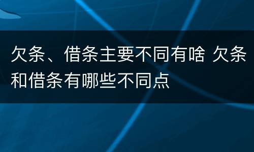 欠条、借条主要不同有啥 欠条和借条有哪些不同点