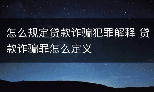 怎么规定贷款诈骗犯罪解释 贷款诈骗罪怎么定义