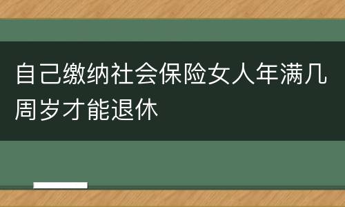自己缴纳社会保险女人年满几周岁才能退休