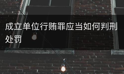 成立单位行贿罪应当如何判刑处罚