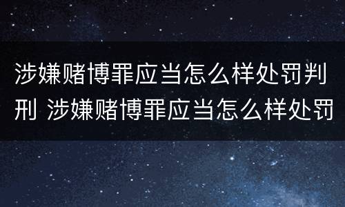 涉嫌赌博罪应当怎么样处罚判刑 涉嫌赌博罪应当怎么样处罚判刑多少年