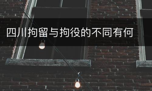 四川拘留与拘役的不同有何