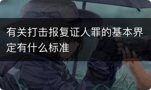 有关打击报复证人罪的基本界定有什么标准