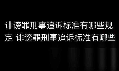 诽谤罪刑事追诉标准有哪些规定 诽谤罪刑事追诉标准有哪些规定条文