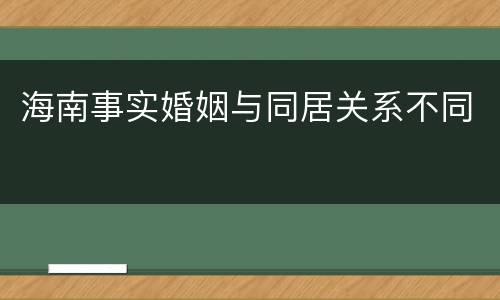 海南事实婚姻与同居关系不同