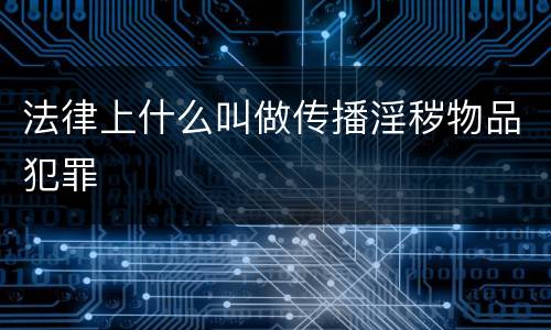 法律上什么叫做传播淫秽物品犯罪