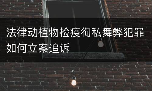 法律动植物检疫徇私舞弊犯罪如何立案追诉
