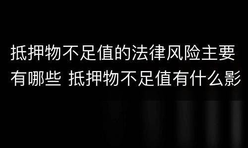 抵押物不足值的法律风险主要有哪些 抵押物不足值有什么影响