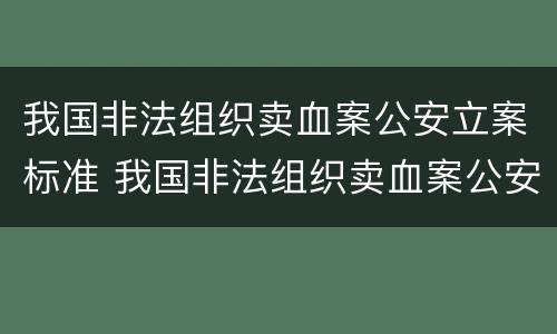我国非法组织卖血案公安立案标准 我国非法组织卖血案公安立案标准是