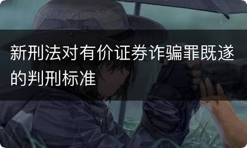 新刑法对有价证券诈骗罪既遂的判刑标准