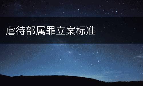 虐待部属罪立案标准
