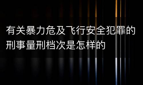 有关暴力危及飞行安全犯罪的刑事量刑档次是怎样的