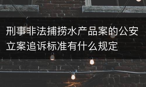 刑事非法捕捞水产品案的公安立案追诉标准有什么规定
