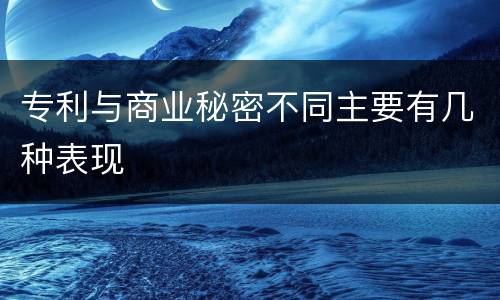 专利与商业秘密不同主要有几种表现