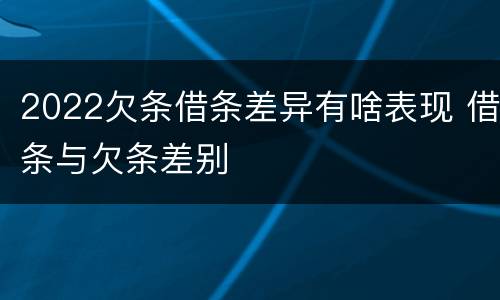 2022欠条借条差异有啥表现 借条与欠条差别