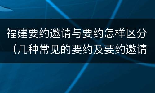 福建要约邀请与要约怎样区分（几种常见的要约及要约邀请）