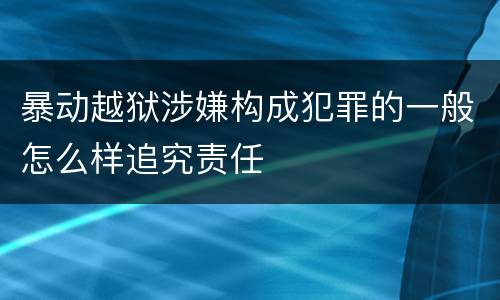 暴动越狱涉嫌构成犯罪的一般怎么样追究责任