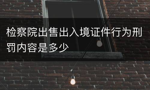 检察院出售出入境证件行为刑罚内容是多少
