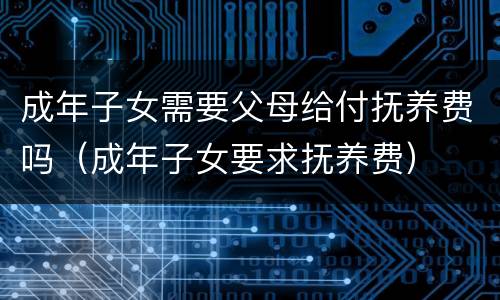 成年子女需要父母给付抚养费吗（成年子女要求抚养费）