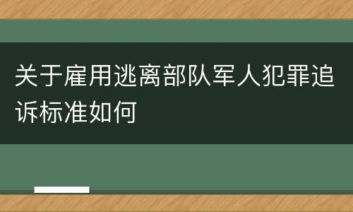 关于雇用逃离部队军人犯罪追诉标准如何