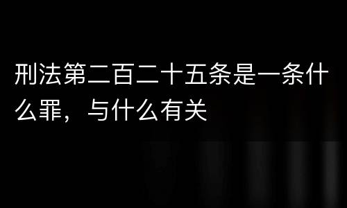 刑法第二百二十五条是一条什么罪，与什么有关