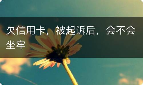 欠信用卡，被起诉后，会不会坐牢