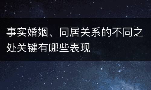 事实婚姻、同居关系的不同之处关键有哪些表现