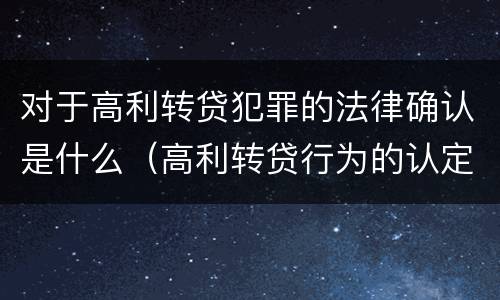 对于高利转贷犯罪的法律确认是什么（高利转贷行为的认定案例）